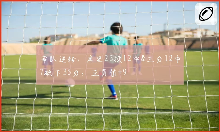 率队逆转，库里23投12中&三分12中7砍下35分，正负值+9