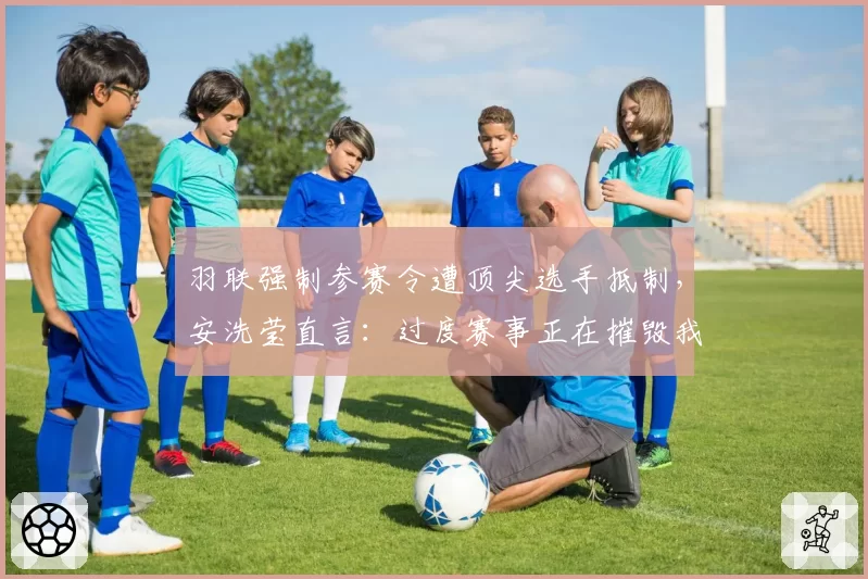 羽联强制参赛令遭顶尖选手抵制，安洗莹直言：过度赛事正在摧毁我们