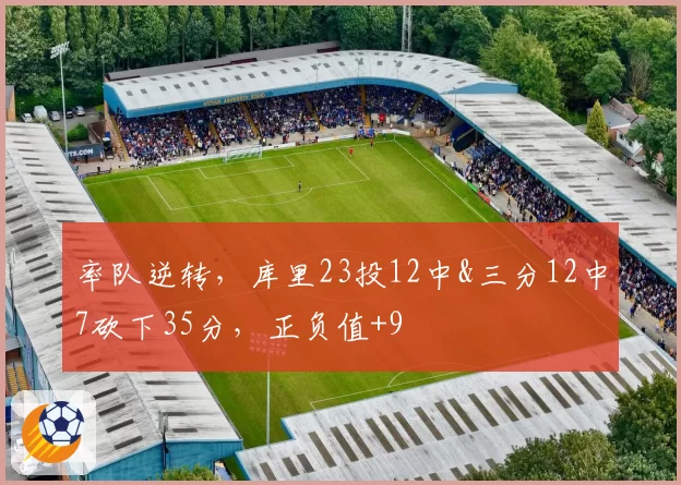 率队逆转，库里23投12中&三分12中7砍下35分，正负值+9