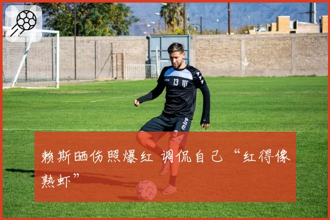 赖斯晒伤照爆红 调侃自己“红得像熟虾”