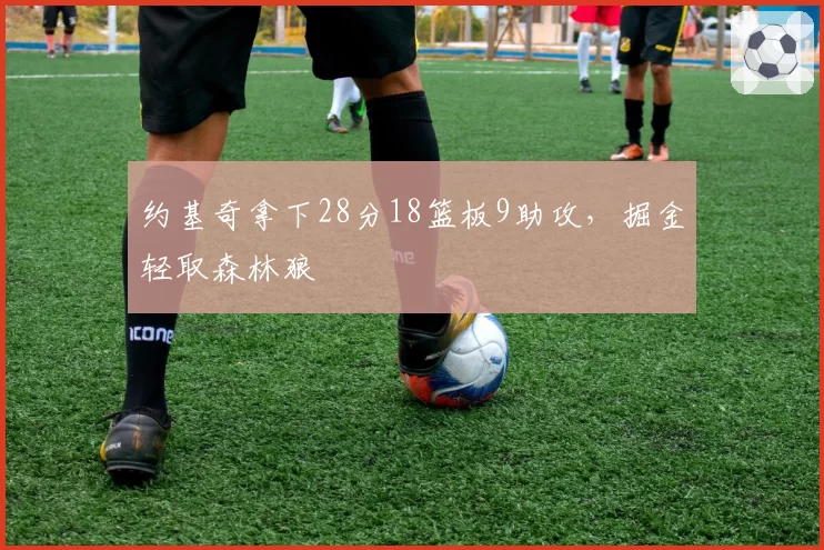 约基奇拿下28分18篮板9助攻，掘金轻取森林狼