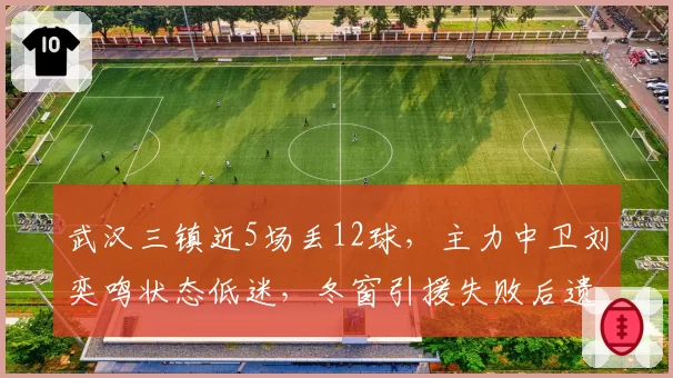 武汉三镇近5场丢12球，主力中卫刘奕鸣状态低迷，冬窗引援失败后遗症显现？