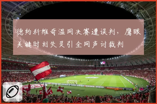 德约科维奇温网决赛遭误判，鹰眼关键时刻失灵引全网声讨裁判