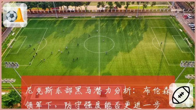 尼克斯东部黑马潜力分析:布伦森领军下,防守强度能否更进一步