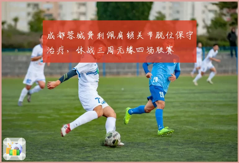 成都蓉城费利佩肩锁关节脱位保守治疗，休战三周无缘四场联赛