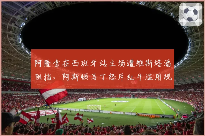 阿隆索在西班牙站主场遭维斯塔潘阻挡,阿斯顿马丁怒斥红牛滥用规则