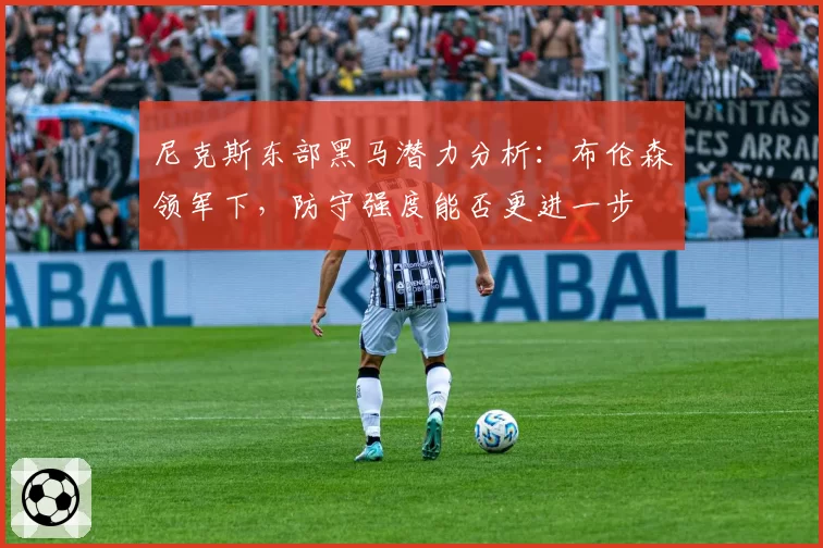 尼克斯东部黑马潜力分析:布伦森领军下,防守强度能否更进一步