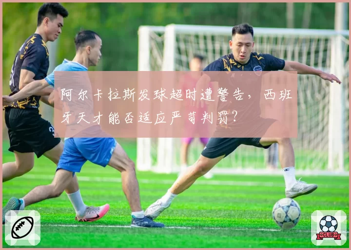 阿尔卡拉斯发球超时遭警告，西班牙天才能否适应严苛判罚？