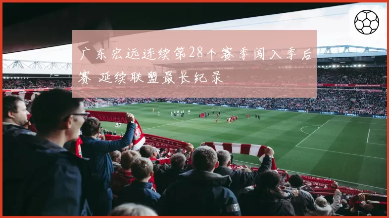 广东宏远连续第28个赛季闯入季后赛 延续联盟最长纪录
