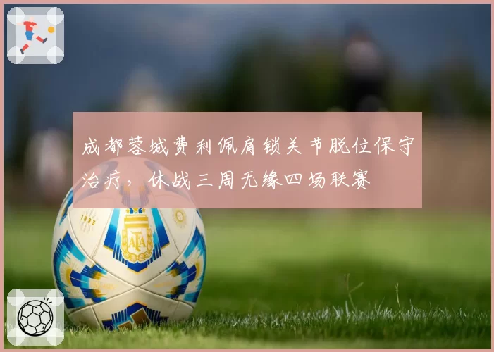 成都蓉城费利佩肩锁关节脱位保守治疗，休战三周无缘四场联赛
