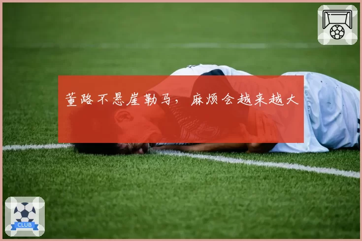董路不悬崖勒马，麻烦会越来越大