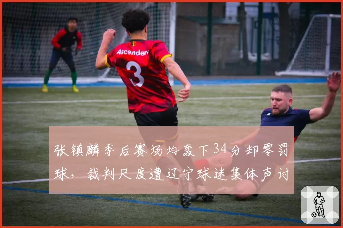 张镇麟季后赛场均轰下34分却零罚球，裁判尺度遭辽宁球迷集体声讨
