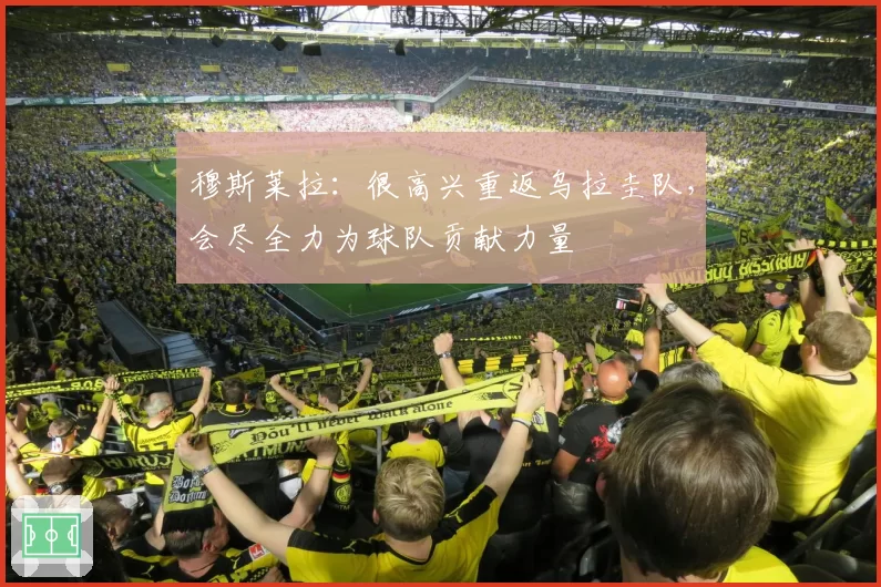 穆斯莱拉：很高兴重返乌拉圭队，会尽全力为球队贡献力量