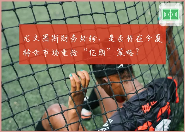 尤文图斯财务好转，是否将在今夏转会市场重拾“亿购”策略？